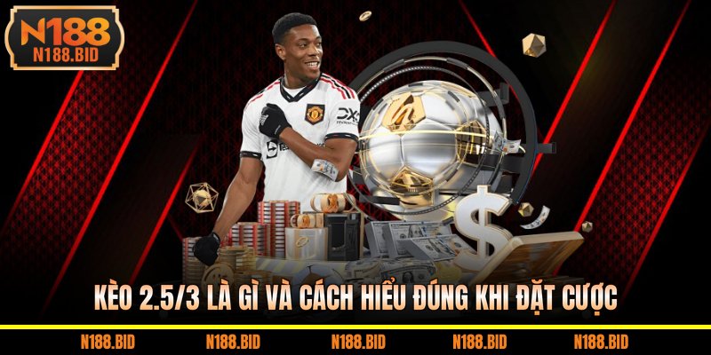kèo 2.5/3 là gì